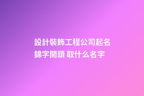 設計裝飾工程公司起名錦字開頭 取什么名字-第1張-公司起名-玄機派